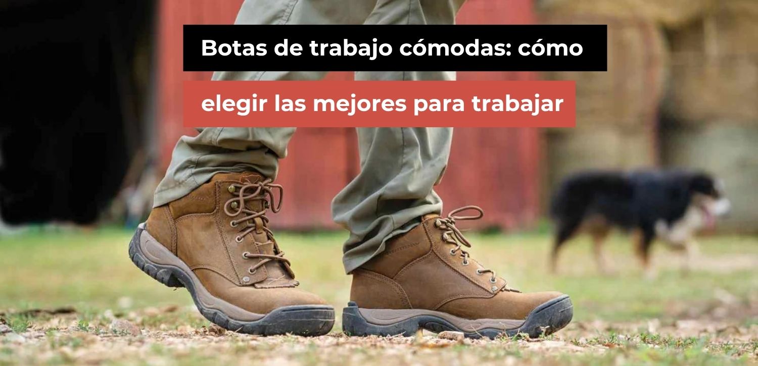 Botas de trabajo cómodas: cómo elegir las mejores para trabajar