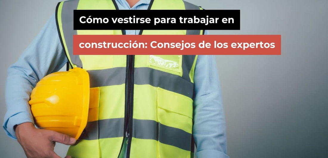 Cómo vestirse para trabajar en construcción | Guía 2026
